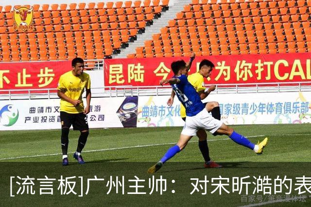 [流言板]广州主帅：对宋昕澔的表现非常满意，相信他会越来越好